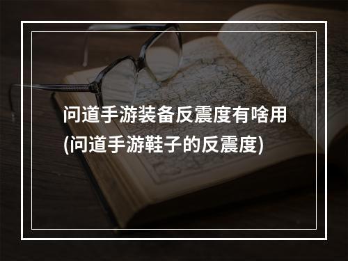 问道手游装备反震度有啥用(问道手游鞋子的反震度)