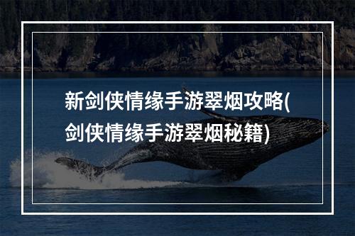 新剑侠情缘手游翠烟攻略(剑侠情缘手游翠烟秘籍)