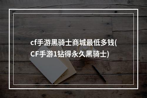 cf手游黑骑士商城最低多钱(CF手游1钻得永久黑骑士)