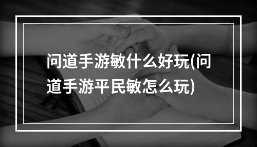 问道手游敏什么好玩(问道手游平民敏怎么玩)