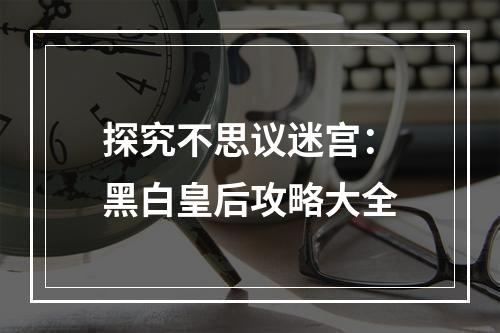 探究不思议迷宫：黑白皇后攻略大全