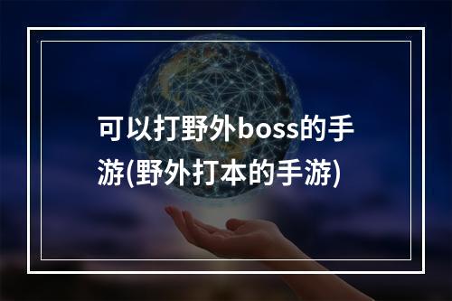 可以打野外boss的手游(野外打本的手游)