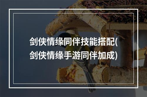 剑侠情缘同伴技能搭配(剑侠情缘手游同伴加成)