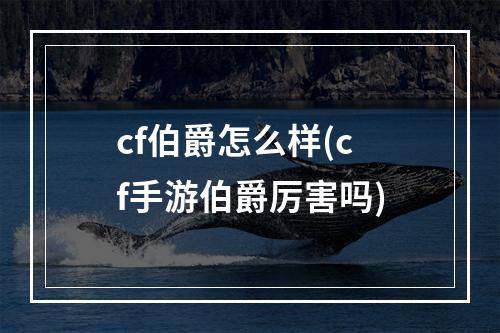 cf伯爵怎么样(cf手游伯爵厉害吗)