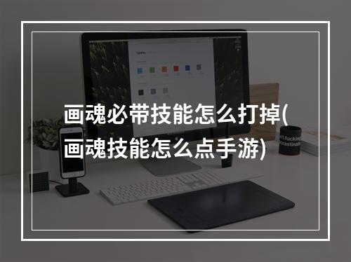 画魂必带技能怎么打掉(画魂技能怎么点手游)