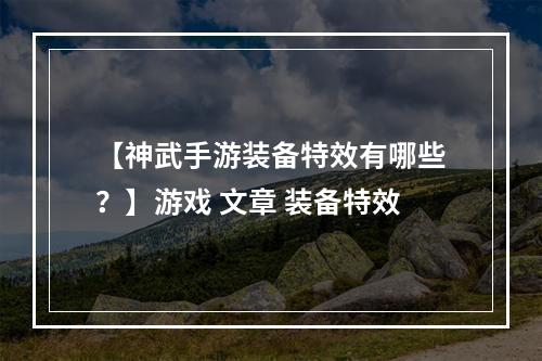 【神武手游装备特效有哪些？】游戏 文章 装备特效