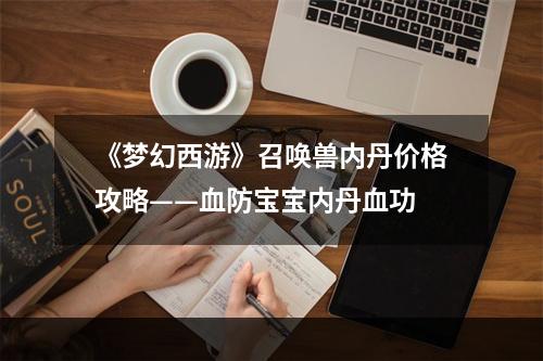 《梦幻西游》召唤兽内丹价格攻略——血防宝宝内丹血功