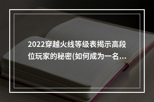 2022穿越火线等级表揭示高段位玩家的秘密(如何成为一名顶尖游戏玩家)