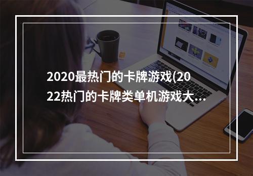 2020最热门的卡牌游戏(2022热门的卡牌类单机游戏大全 单机游戏推荐 )