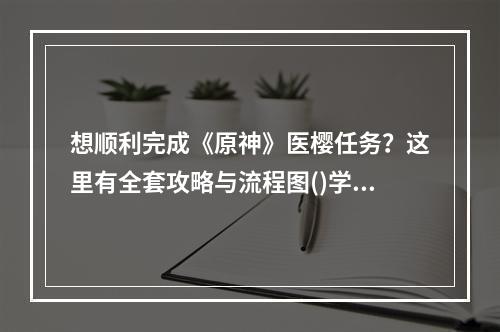 想顺利完成《原神》医樱任务？这里有全套攻略与流程图()学会《原神》医樱任务的技巧，轻松获取丰厚奖励)