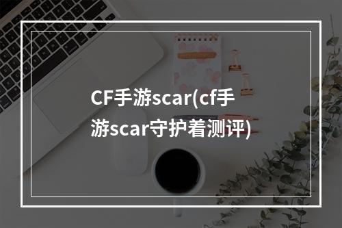 CF手游scar(cf手游scar守护着测评)