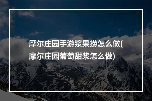 摩尔庄园手游浆果捞怎么做(摩尔庄园葡萄甜浆怎么做)