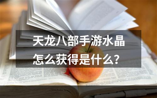 天龙八部手游水晶怎么获得是什么？