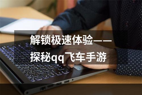 解锁极速体验——探秘qq飞车手游