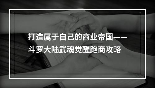 打造属于自己的商业帝国——斗罗大陆武魂觉醒跑商攻略