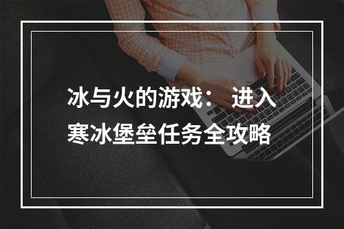 冰与火的游戏： 进入寒冰堡垒任务全攻略