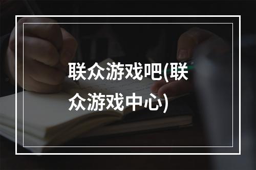 联众游戏吧(联众游戏中心)