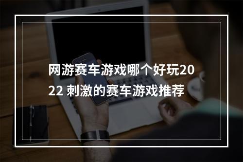 网游赛车游戏哪个好玩2022 刺激的赛车游戏推荐