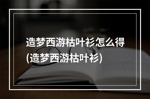 造梦西游枯叶衫怎么得(造梦西游枯叶衫)