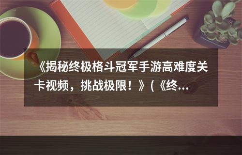 《揭秘终极格斗冠军手游高难度关卡视频，挑战极限！》(《终极格斗冠军手游精彩对战视频曝光，谁将问鼎冠军宝座？》)