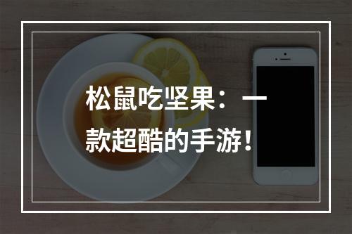 松鼠吃坚果：一款超酷的手游！