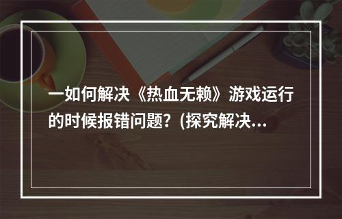 一如何解决《热血无赖》游戏运行的时候报错问题？(探究解决方法)