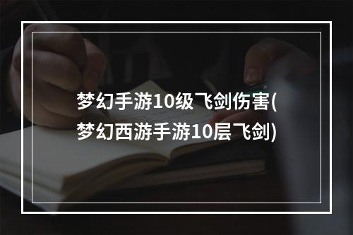 梦幻手游10级飞剑伤害(梦幻西游手游10层飞剑)