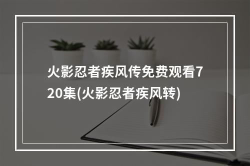 火影忍者疾风传免费观看720集(火影忍者疾风转)