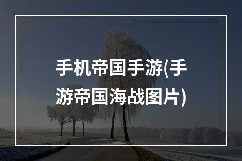 手机帝国手游(手游帝国海战图片)