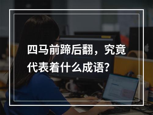 四马前蹄后翻，究竟代表着什么成语？