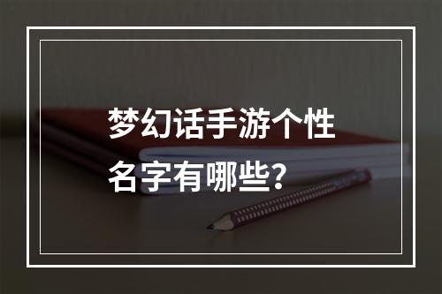 梦幻话手游个性名字有哪些？