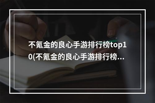 不氪金的良心手游排行榜top10(不氪金的良心手游排行榜)