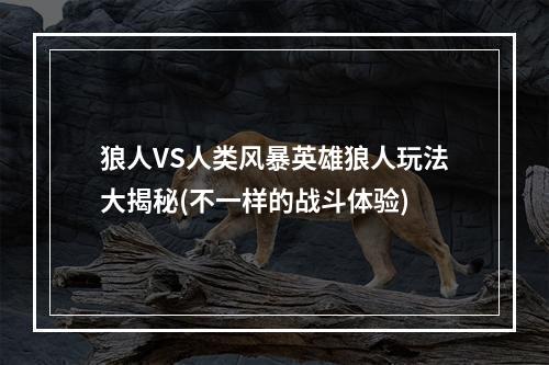 狼人VS人类风暴英雄狼人玩法大揭秘(不一样的战斗体验)