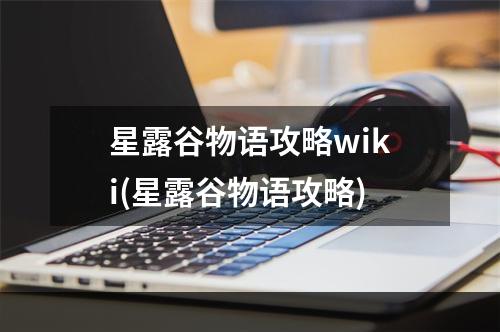 星露谷物语攻略wiki(星露谷物语攻略)