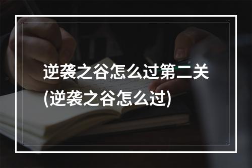 逆袭之谷怎么过第二关(逆袭之谷怎么过)