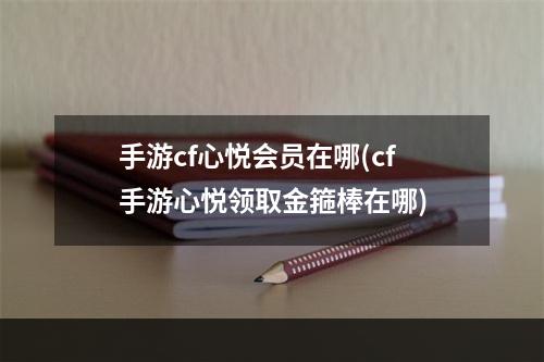 手游cf心悦会员在哪(cf手游心悦领取金箍棒在哪)