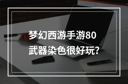 梦幻西游手游80武器染色很好玩？