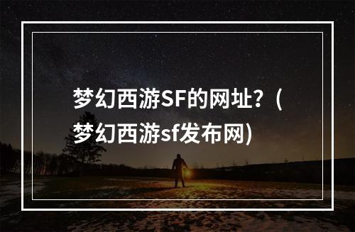 梦幻西游SF的网址？(梦幻西游sf发布网)