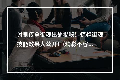 讨鬼传全御魂出处揭秘！惊艳御魂技能效果大公开！(精彩不容错过)