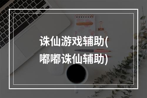 诛仙游戏辅助(嘟嘟诛仙辅助)