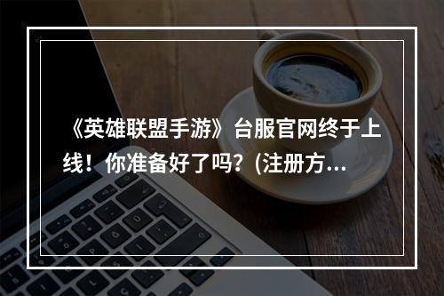 《英雄联盟手游》台服官网终于上线！你准备好了吗？(注册方法大揭秘)