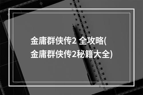 金庸群侠传2 全攻略(金庸群侠传2秘籍大全)