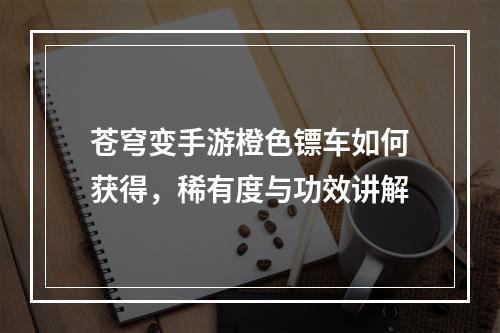 苍穹变手游橙色镖车如何获得，稀有度与功效讲解