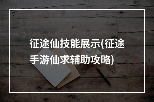 征途仙技能展示(征途手游仙求辅助攻略)