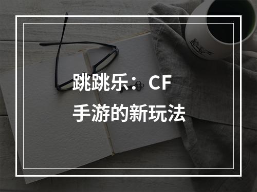 跳跳乐：CF手游的新玩法