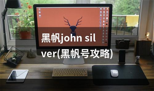 黑帆john silver(黑帆号攻略)