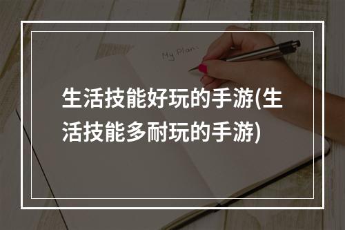 生活技能好玩的手游(生活技能多耐玩的手游)