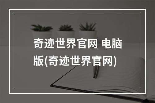 奇迹世界官网 电脑版(奇迹世界官网)