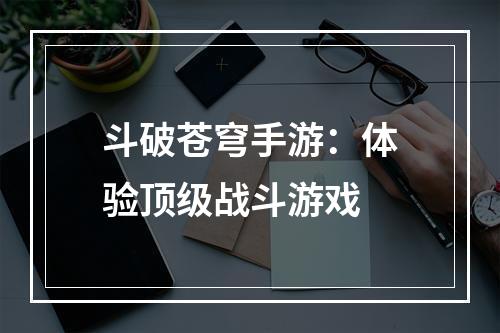 斗破苍穹手游：体验顶级战斗游戏