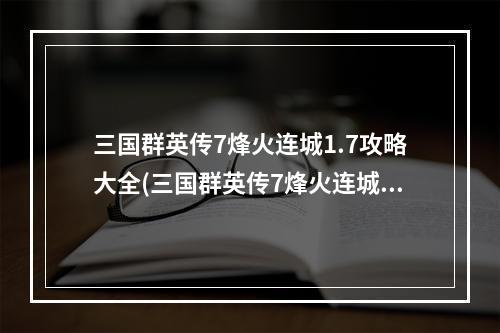 三国群英传7烽火连城1.7攻略大全(三国群英传7烽火连城1.7攻略)